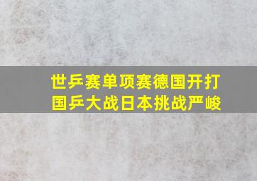 世乒赛单项赛德国开打 国乒大战日本挑战严峻